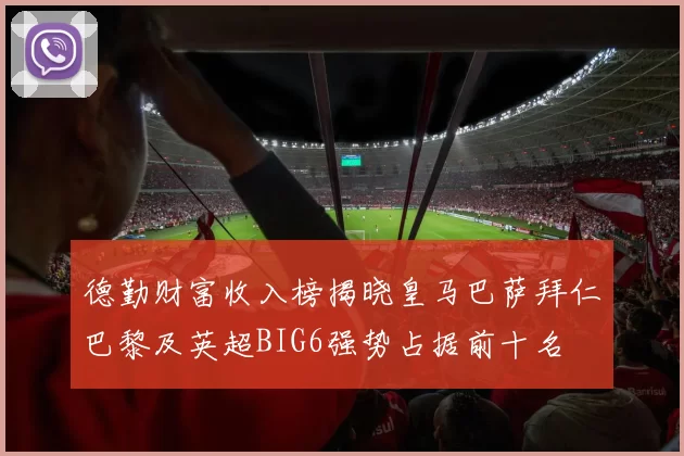 德勤财富收入榜揭晓皇马巴萨拜仁巴黎及英超BIG6强势占据前十名