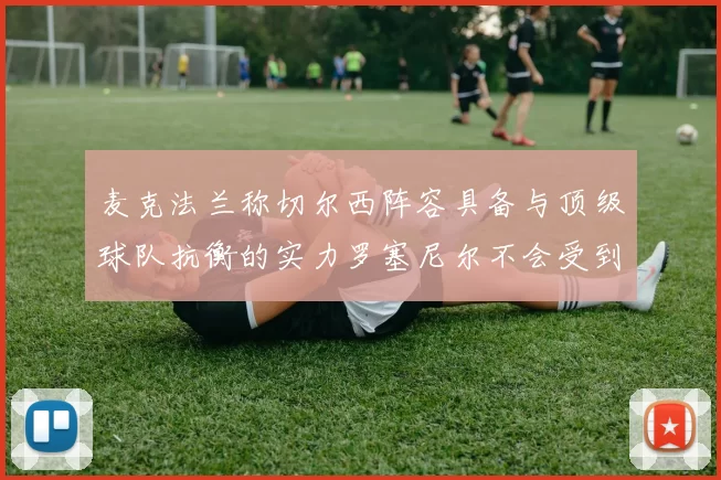麦克法兰称切尔西阵容具备与顶级球队抗衡的实力罗塞尼尔不会受到压力影响