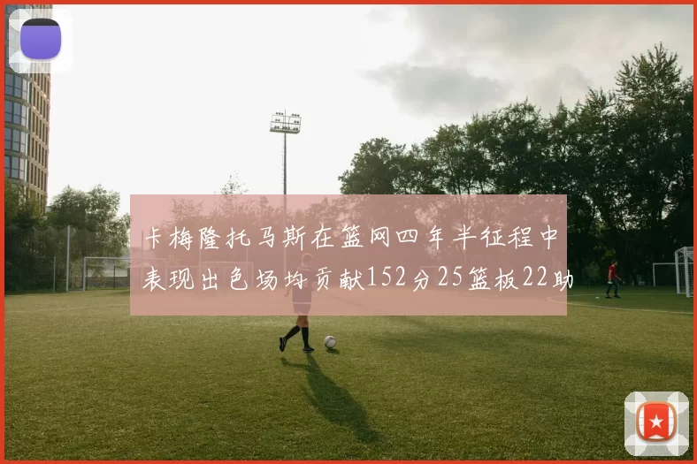 卡梅隆托马斯在篮网四年半征程中表现出色场均贡献152分25篮板22助攻