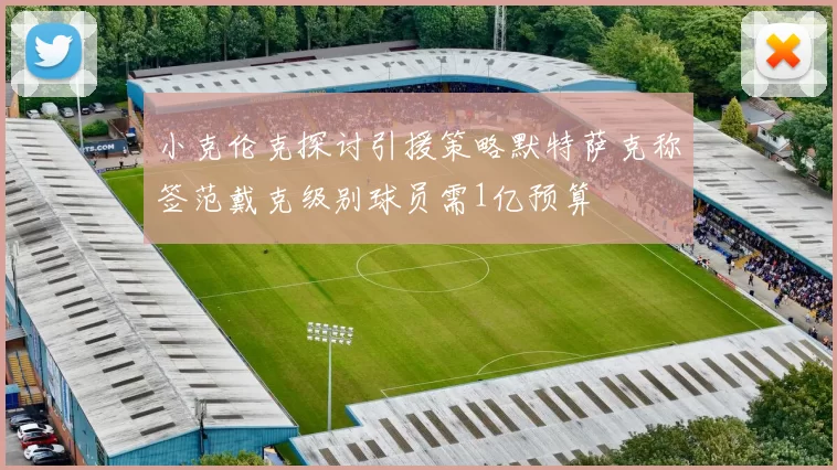小克伦克探讨引援策略默特萨克称签范戴克级别球员需1亿预算