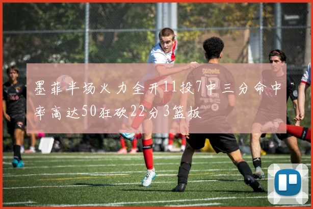 墨菲半场火力全开11投7中三分命中率高达50狂砍22分3篮板